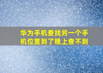 华为手机查找另一个手机位置到了晚上查不到