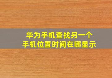 华为手机查找另一个手机位置时间在哪显示