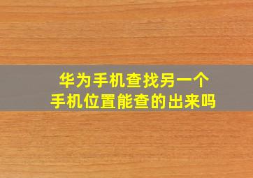 华为手机查找另一个手机位置能查的出来吗