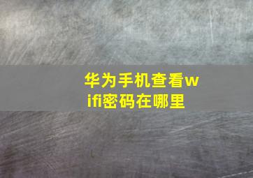 华为手机查看wifi密码在哪里