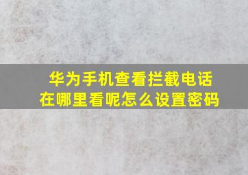 华为手机查看拦截电话在哪里看呢怎么设置密码