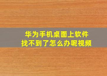 华为手机桌面上软件找不到了怎么办呢视频