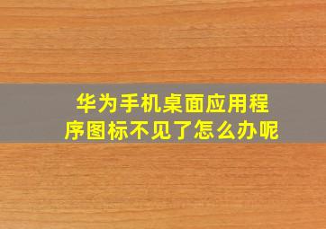 华为手机桌面应用程序图标不见了怎么办呢