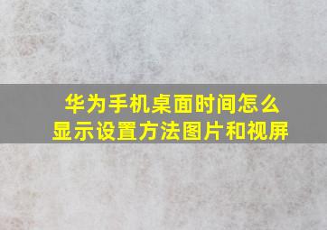 华为手机桌面时间怎么显示设置方法图片和视屏