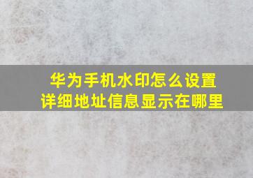 华为手机水印怎么设置详细地址信息显示在哪里