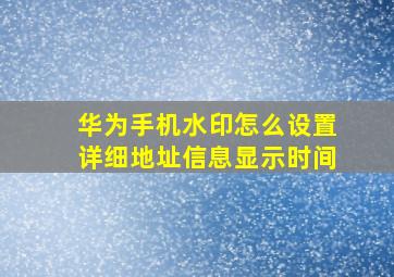 华为手机水印怎么设置详细地址信息显示时间