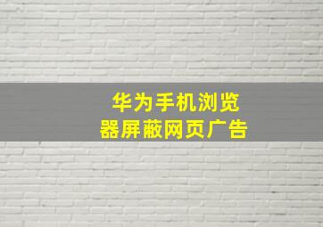 华为手机浏览器屏蔽网页广告