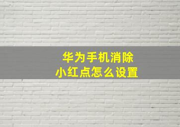 华为手机消除小红点怎么设置