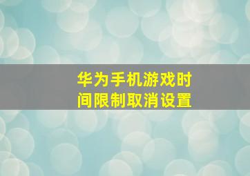 华为手机游戏时间限制取消设置