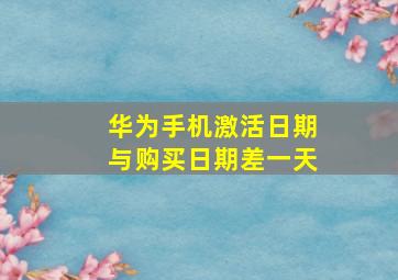 华为手机激活日期与购买日期差一天