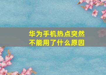 华为手机热点突然不能用了什么原因