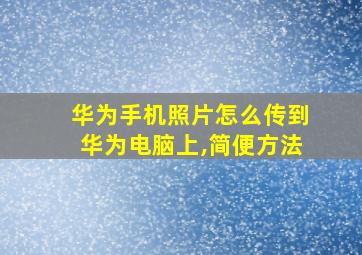 华为手机照片怎么传到华为电脑上,简便方法