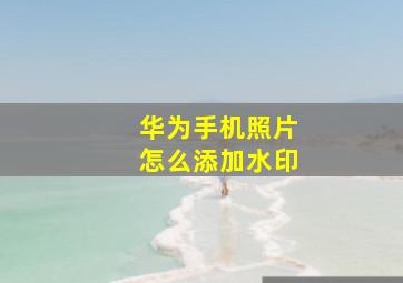 华为手机照片怎么添加水印