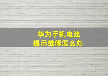 华为手机电池提示维修怎么办