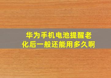 华为手机电池提醒老化后一般还能用多久啊