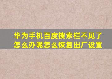 华为手机百度搜索栏不见了怎么办呢怎么恢复出厂设置