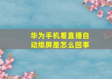 华为手机看直播自动熄屏是怎么回事