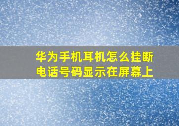 华为手机耳机怎么挂断电话号码显示在屏幕上