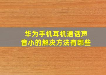 华为手机耳机通话声音小的解决方法有哪些