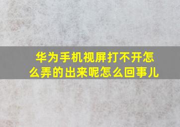 华为手机视屏打不开怎么弄的出来呢怎么回事儿