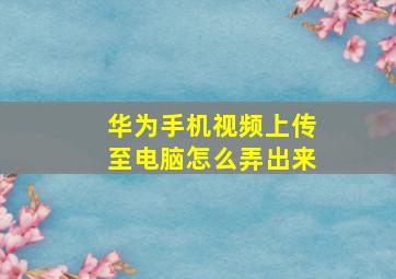 华为手机视频上传至电脑怎么弄出来