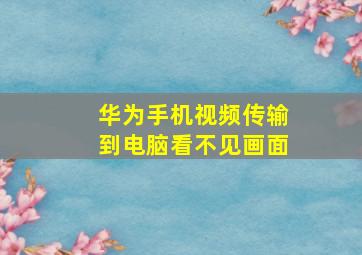 华为手机视频传输到电脑看不见画面