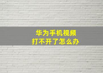 华为手机视频打不开了怎么办