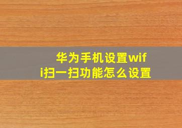 华为手机设置wifi扫一扫功能怎么设置