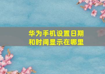 华为手机设置日期和时间显示在哪里