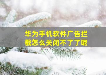 华为手机软件广告拦截怎么关闭不了了呢