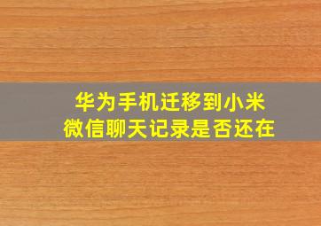 华为手机迁移到小米微信聊天记录是否还在