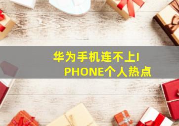 华为手机连不上IPHONE个人热点