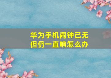 华为手机闹钟已无但仍一直响怎么办