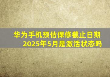 华为手机预估保修截止日期2025年5月是激活状态吗