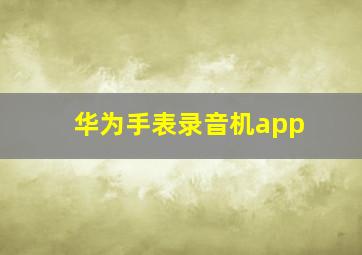 华为手表录音机app