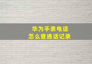 华为手表电话怎么查通话记录