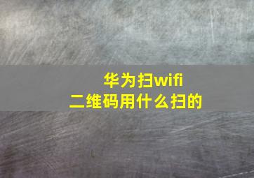 华为扫wifi二维码用什么扫的