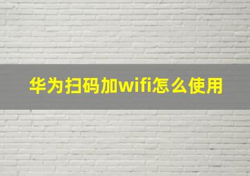 华为扫码加wifi怎么使用