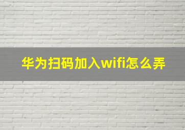 华为扫码加入wifi怎么弄