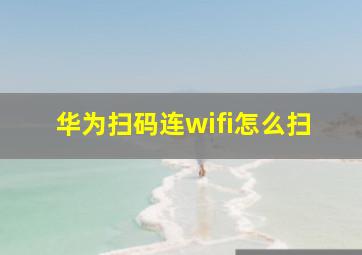 华为扫码连wifi怎么扫