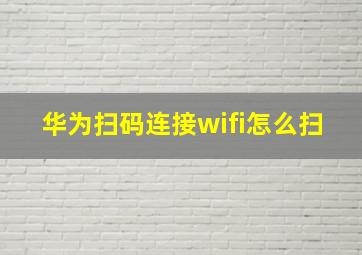 华为扫码连接wifi怎么扫