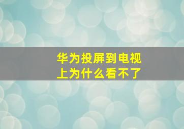 华为投屏到电视上为什么看不了