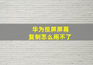 华为投屏屏幕复制怎么用不了