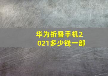 华为折叠手机2021多少钱一部