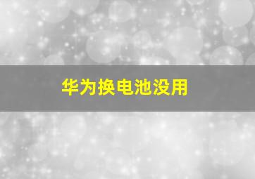 华为换电池没用