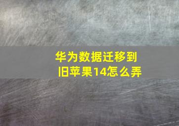 华为数据迁移到旧苹果14怎么弄