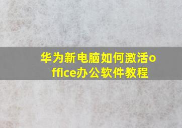 华为新电脑如何激活office办公软件教程