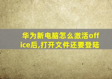 华为新电脑怎么激活office后,打开文件还要登陆