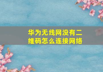 华为无线网没有二维码怎么连接网络