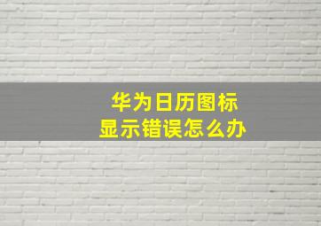 华为日历图标显示错误怎么办